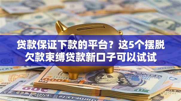 贷款保证下款的平台？这5个摆脱欠款束缚贷款新口子可以试试
