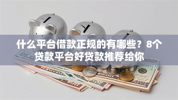 什么平台借款正规的有哪些？8个贷款平台好贷款推荐给你