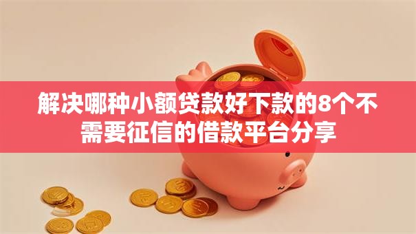 解决哪种小额贷款好下款的8个不需要征信的借款平台分享