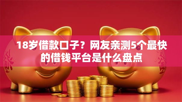 18岁借款口子？网友亲测5个最快的借钱平台是什么盘点