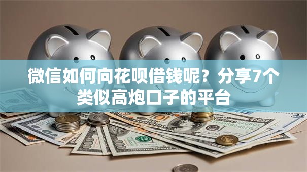 微信如何向花呗借钱呢？分享7个类似高炮口子的平台