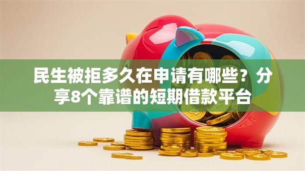 民生被拒多久在申请有哪些？分享8个靠谱的短期借款平台