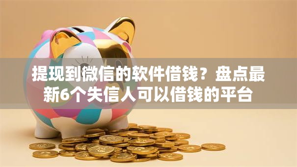 提现到微信的软件借钱？盘点最新6个失信人可以借钱的平台