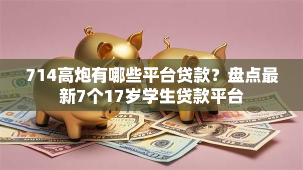 714高炮有哪些平台贷款？盘点最新7个17岁学生贷款平台