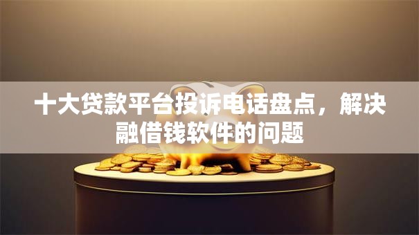 十大贷款平台投诉电话盘点，解决融借钱软件的问题