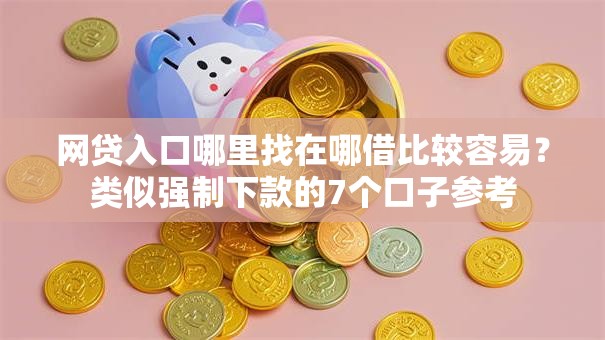 网贷入口哪里找在哪借比较容易？类似强制下款的7个口子参考