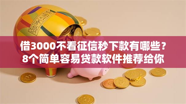 借3000不看征信秒下款有哪些？8个简单容易贷款软件推荐给你