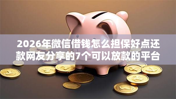 2026年微信借钱怎么担保好点还款网友分享的7个可以放款的平台不查征信我觉得不错！