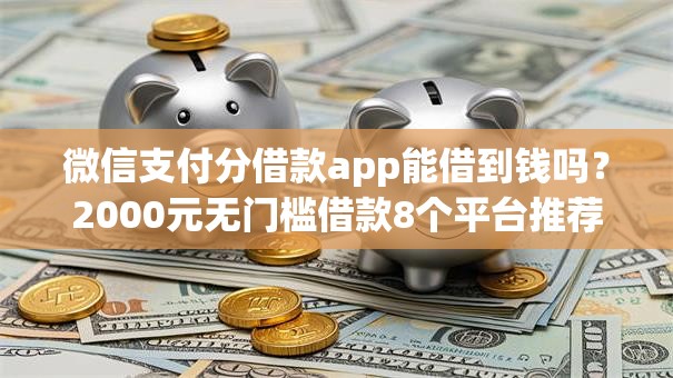 微信支付分借款app能借到钱吗？2000元无门槛借款8个平台推荐