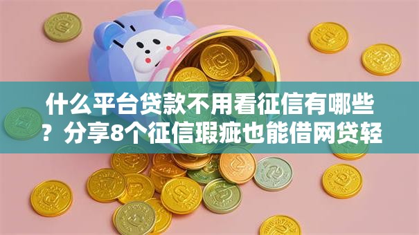 什么平台贷款不用看征信有哪些？分享8个征信瑕疵也能借网贷轻松下款的软件