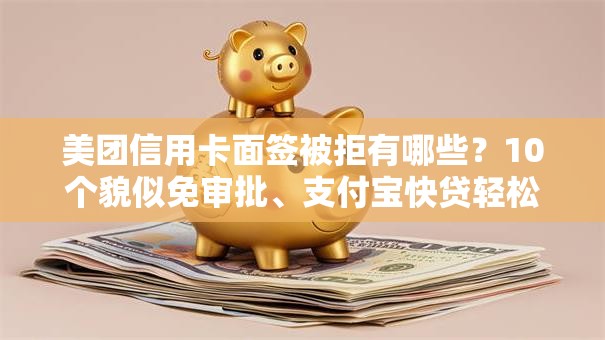 美团信用卡面签被拒有哪些？10个貌似免审批、支付宝快贷轻松借软件合集