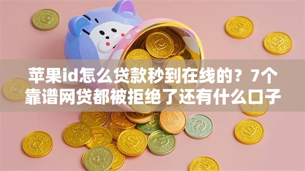 苹果id怎么贷款秒到在线的？7个靠谱网贷都被拒绝了还有什么口子推荐