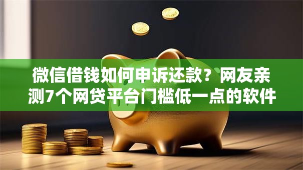 微信借钱如何申诉还款？网友亲测7个网贷平台门槛低一点的软件盘点