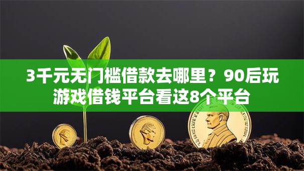 3千元无门槛借款去哪里？90后玩游戏借钱平台看这8个平台