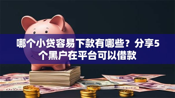 哪个小贷容易下款有哪些？分享5个黑户在平台可以借款
