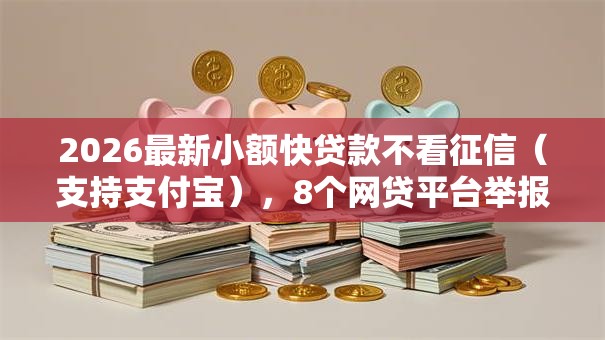 2026最新小额快贷款不看征信（支持支付宝），8个网贷平台举报网站无私分享