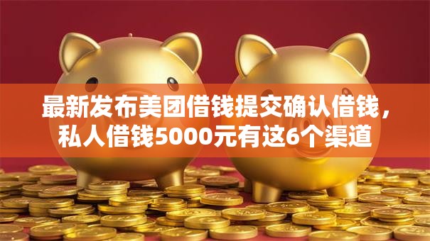最新发布美团借钱提交确认借钱，私人借钱5000元有这6个渠道