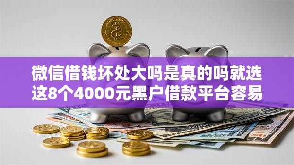 微信借钱坏处大吗是真的吗就选这8个4000元黑户借款平台容易通过审核