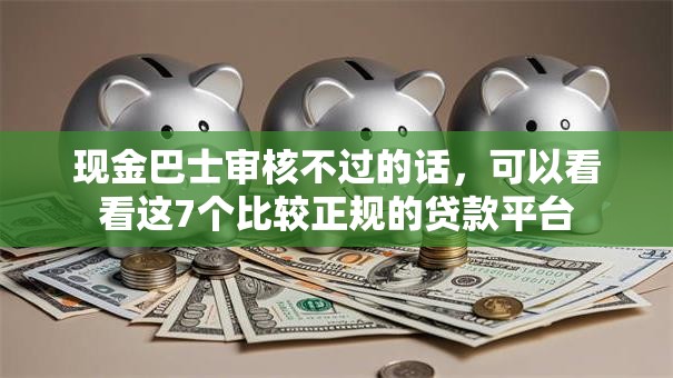现金巴士审核不过的话，可以看看这7个比较正规的贷款平台