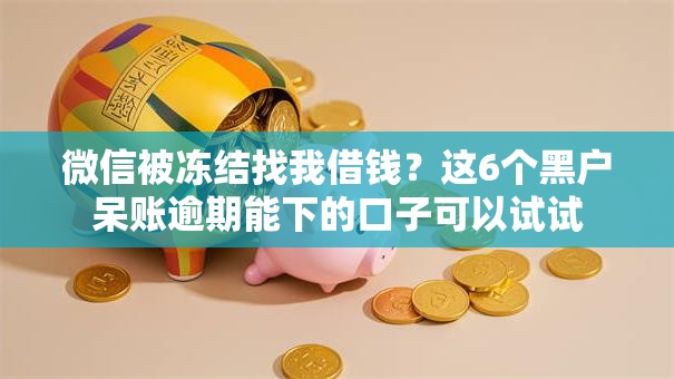 微信被冻结找我借钱？这6个黑户呆账逾期能下的口子可以试试
