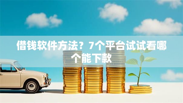 借钱软件方法？7个平台试试看哪个能下款