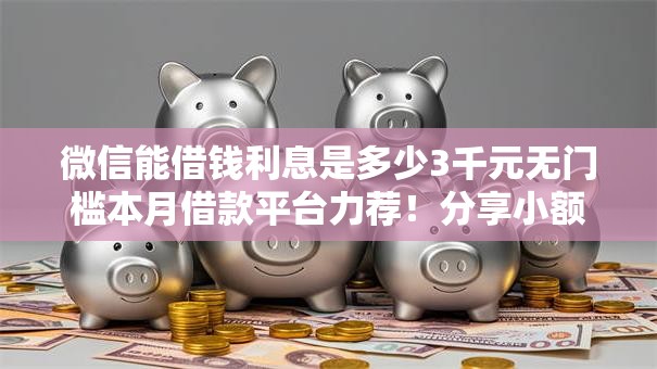 微信能借钱利息是多少3千元无门槛本月借款平台力荐！分享小额网贷口子3千元无门槛借款