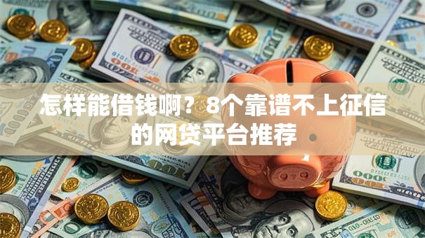 怎样能借钱啊？8个靠谱不上征信的网贷平台推荐
