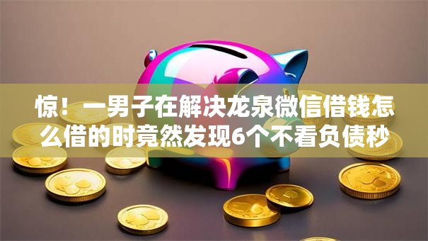 惊！一男子在解决龙泉微信借钱怎么借的时竟然发现6个不看负债秒下款的网贷平台，事后分享了出来