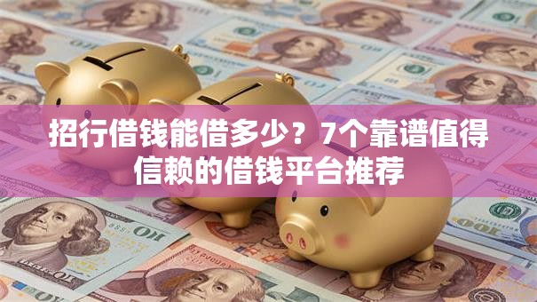 招行借钱能借多少？7个靠谱值得信赖的借钱平台推荐