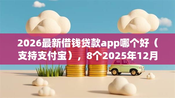 2026最新借钱贷款app哪个好（支持支付宝），8个2025年12月下款口子无私分享