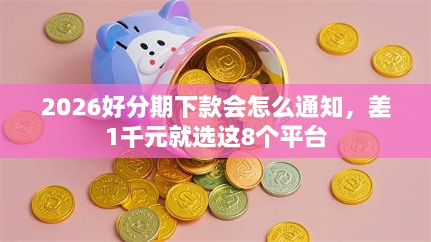 2026好分期下款会怎么通知，差1千元就选这8个平台
