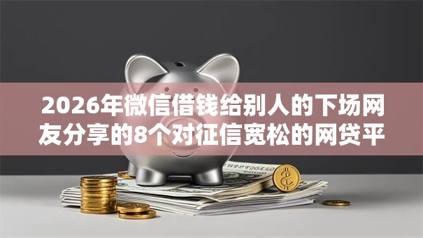 2026年微信借钱给别人的下场网友分享的8个对征信宽松的网贷平台我觉得不错！