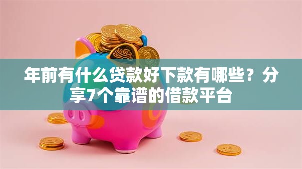 年前有什么贷款好下款有哪些？分享7个靠谱的借款平台