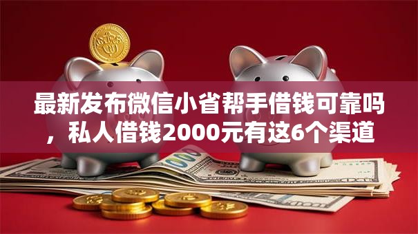 最新发布微信小省帮手借钱可靠吗，私人借钱2000元有这6个渠道