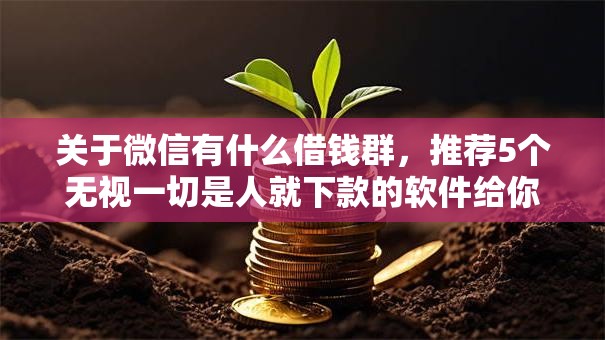关于微信有什么借钱群，推荐5个无视一切是人就下款的软件给你
