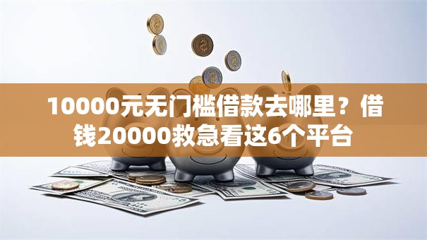10000元无门槛借款去哪里？借钱20000救急看这6个平台