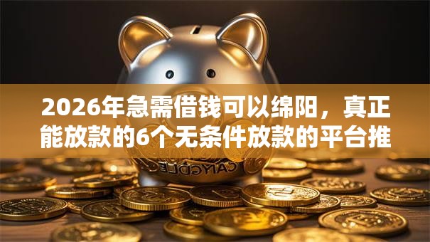 2026年急需借钱可以绵阳，真正能放款的6个无条件放款的平台推荐