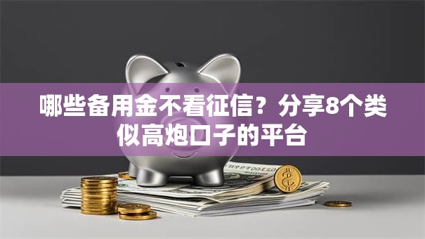 哪些备用金不看征信？分享8个类似高炮口子的平台