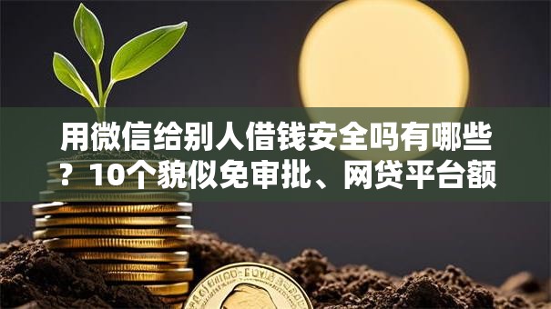 用微信给别人借钱安全吗有哪些？10个貌似免审批、网贷平台额度高易通过合集