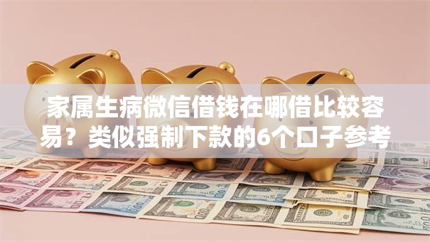 家属生病微信借钱在哪借比较容易？类似强制下款的6个口子参考