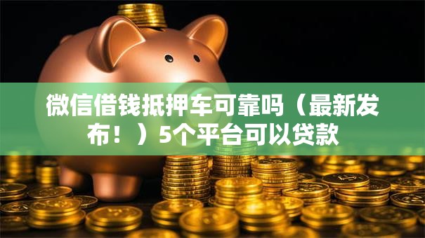 微信借钱抵押车可靠吗（最新发布！）5个平台可以贷款