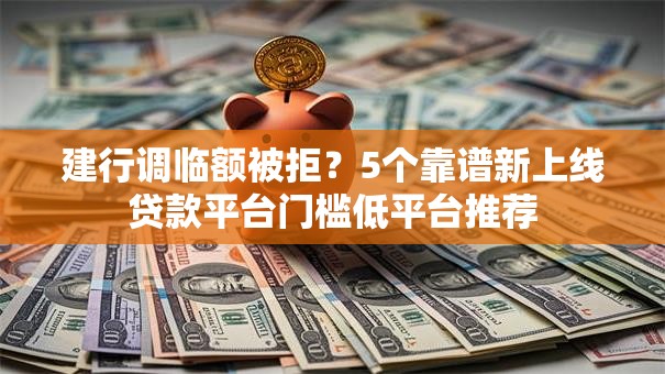 建行调临额被拒？5个靠谱新上线贷款平台门槛低平台推荐