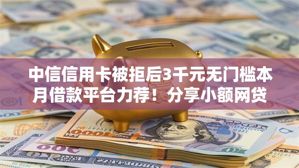 中信信用卡被拒后3千元无门槛本月借款平台力荐！分享小额网贷口子3千元无门槛借款
