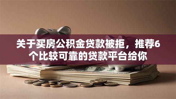 关于买房公积金贷款被拒，推荐6个比较可靠的贷款平台给你