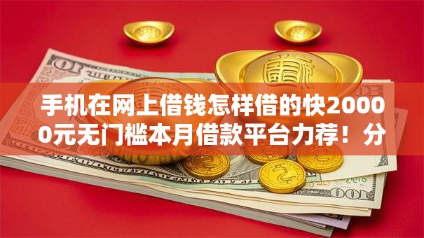 手机在网上借钱怎样借的快20000元无门槛本月借款平台力荐！分享小额网贷口子20000元无门槛借款