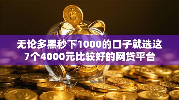 无论多黑秒下1000的口子就选这7个4000元比较好的网贷平台