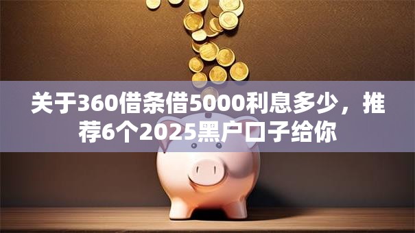 关于360借条借5000利息多少，推荐6个2025黑户口子给你