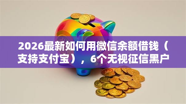 2026最新如何用微信余额借钱（支持支付宝），6个无视征信黑户口子无私分享