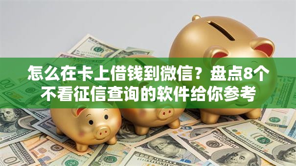 怎么在卡上借钱到微信？盘点8个不看征信查询的软件给你参考