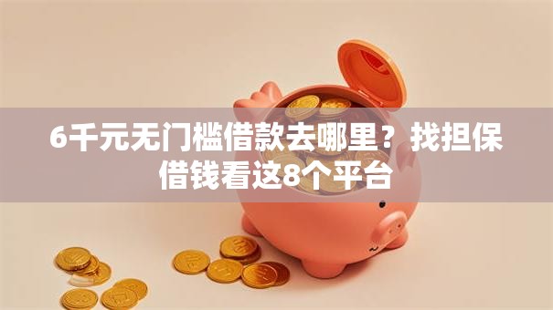 6千元无门槛借款去哪里？找担保借钱看这8个平台